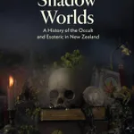 Shadow Worlds: A History of the Occult and Esoteric in New Zealand - A review